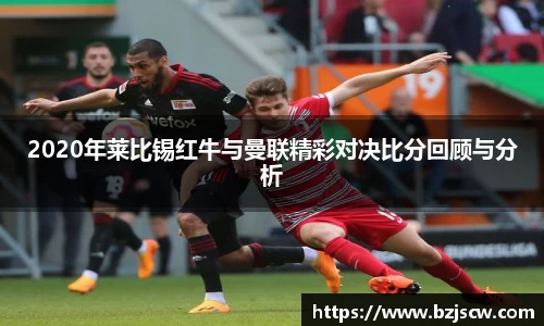 2020年莱比锡红牛与曼联精彩对决比分回顾与分析