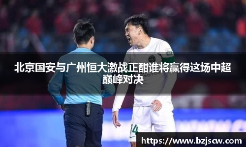 北京国安与广州恒大激战正酣谁将赢得这场中超巅峰对决