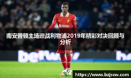 南安普顿主场迎战利物浦2019年精彩对决回顾与分析