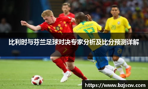 比利时与芬兰足球对决专家分析及比分预测详解